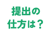 提出の仕方は？