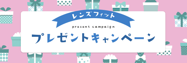 レンズフィット　プレゼントキャンペーン レンズフィットをご利用いただきありがとうございます。